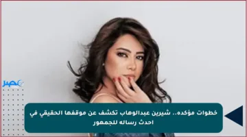 خطوات مؤكدة.. شيرين عبدالوهاب تكشف عن موقفها الحقيقي في أحدث رسالة للجمهور